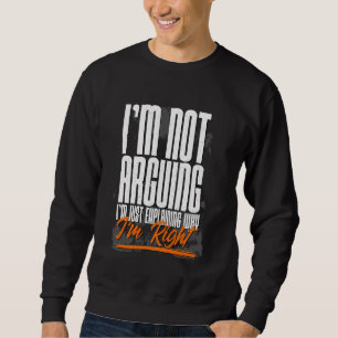 I'm Not Arguing I'm Just Explaining Why I'm Right Sweatshirt