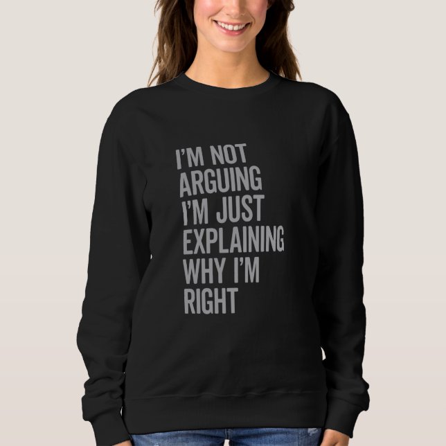 I'm Not Arguing I'm Just Explaining Why I'm Right  Sweatshirt (Front)