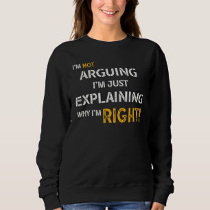 I'm Not Arguing I'm Just Explaining Why I'm Right  Sweatshirt