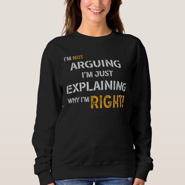 I'm Not Arguing I'm Just Explaining Why I'm Right  Sweatshirt (Front)