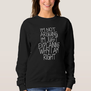 I'm Not Arguing I'm Just Explaining Why I'm Right  Sweatshirt