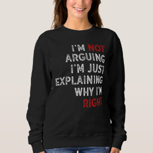 I'm Not Arguing I'm Just Explaining Why I'm Right Sweatshirt