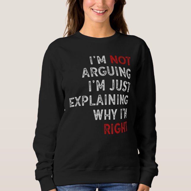 I'm Not Arguing I'm Just Explaining Why I'm Right  Sweatshirt (Front)