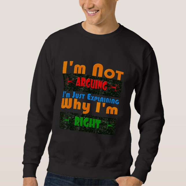 I'm Not Arguing I'm Just Explaining Why I'm Right Sweatshirt (Front)