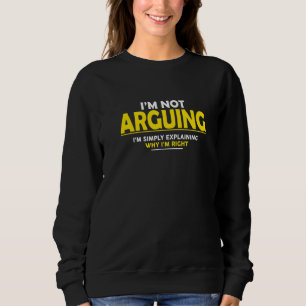 I'm Not Arguing I'm Just Explaining Why I'm Right Sweatshirt