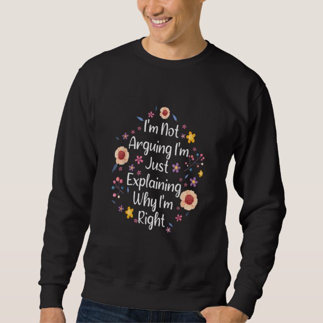 I'm Not Arguing I'm Just Explaining Why I'm Right  Sweatshirt (Front)