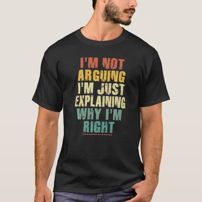 I'm Not Arguing I'm Just Explaining Why I'm Right  T-Shirt (Front)