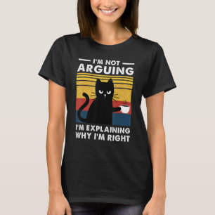 I'm Not Arguing I'm Just Explaining Why I'm Right T-Shirt