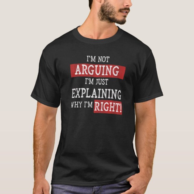 I'm Not Arguing I'm Just Explaining Why I'm Right  T-Shirt (Front)
