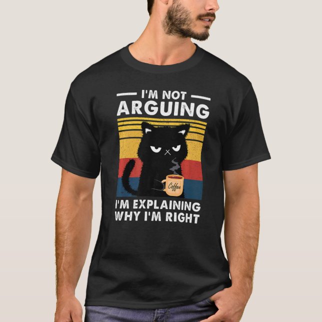 I'm Not Arguing I'm Just Explaining Why I'm Right  T-Shirt (Front)