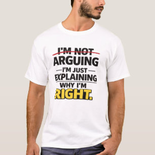 I'm Not Arguing I'm Just Explaining Why I'm Right T-Shirt