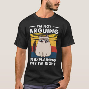I'm Not Arguing I'm Just Explaining Why I'm Right T-Shirt
