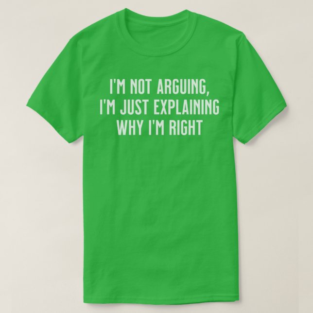 Im not arguing Im just explaining why Im right T-Shirt (Design Front)
