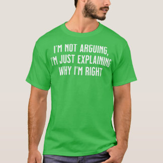 Im not arguing Im just explaining why Im right T-Shirt