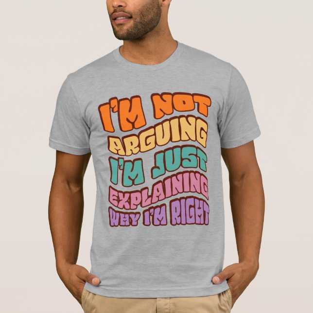 I'm Not Arguing I'm Just Explaining Why I'm Right  T-Shirt (Front)