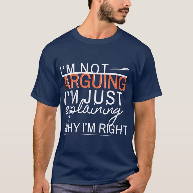 I'm not arguing, I'm just explaining why I'm right T-Shirt (Front)
