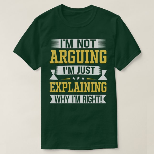 Im Not Arguing Im Just Explaining Why Im Right T-Shirt (Design Front)