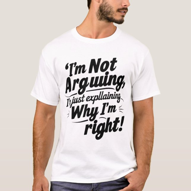I'm Not Arguing, I'm Just Explaining Why I'm Right T-Shirt (Front)