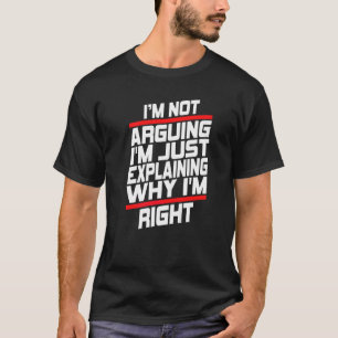 I'm Not Arguing I'm Just Explaining Why I'm Right  T-Shirt