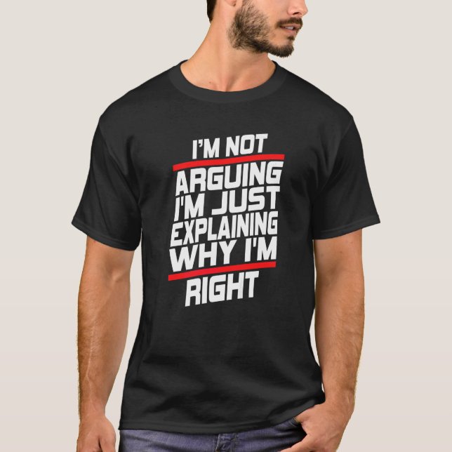 I'm Not Arguing I'm Just Explaining Why I'm Right  T-Shirt (Front)