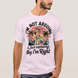 I'm not arguing, I'm just explaining why I'm right T-Shirt
