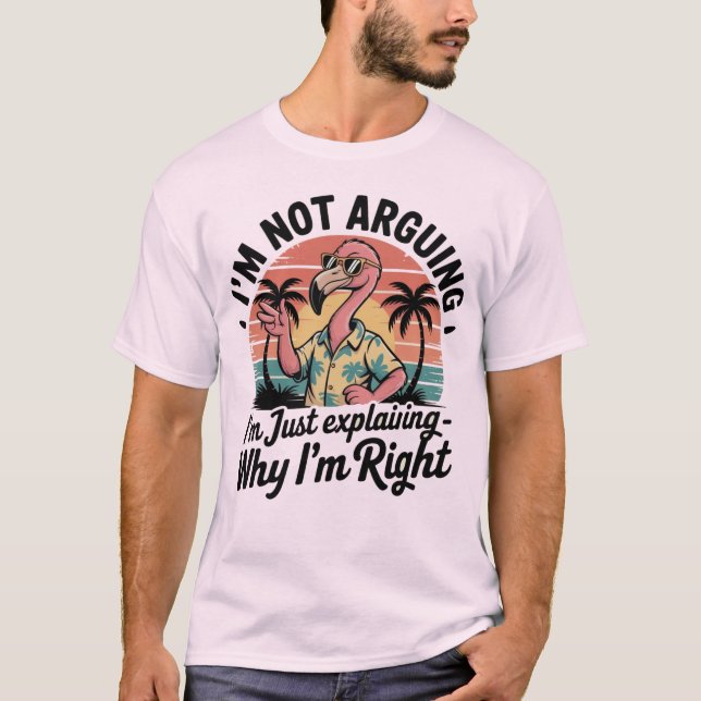 I'm not arguing, I'm just explaining why I'm right T-Shirt (Front)