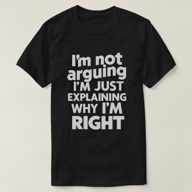 I'm Not Arguing I'm Just Explaining Why I'm Right  T-Shirt (Design Front)