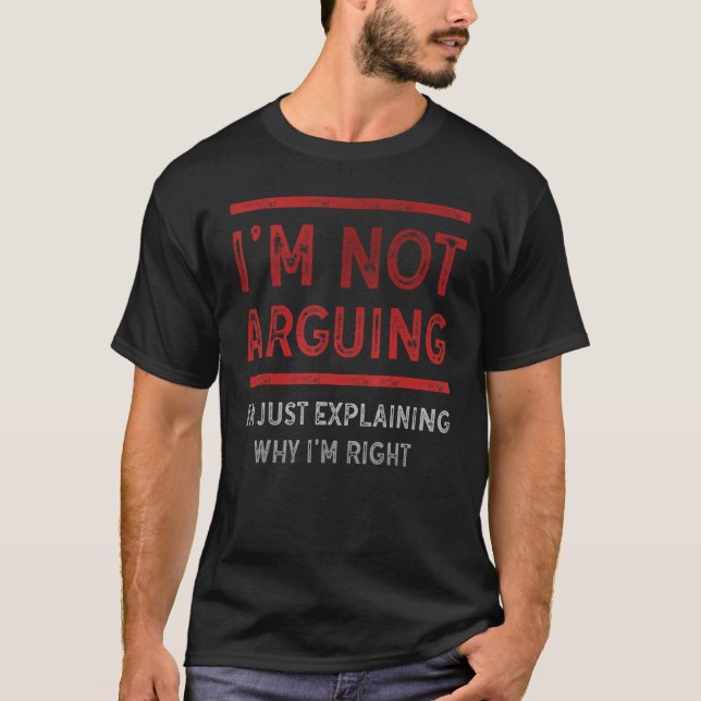I'm Not Arguing I'm Just Explaining Why I'm Right T-Shirt (Front)