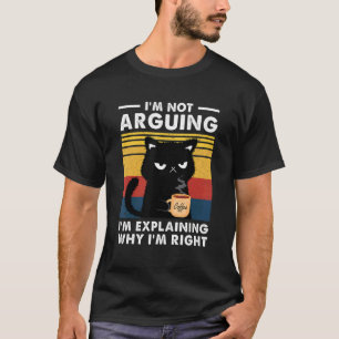 I'm Not Arguing I'm Just Explaining Why I'm Right T-Shirt
