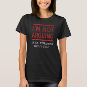 I'm Not Arguing I'm Just Explaining Why I'm Right  T-Shirt