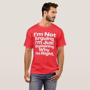 I'm Not Arguing I'm Just Explaining Why I'm Right T-Shirt