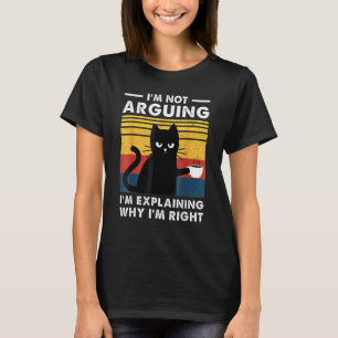I'm Not Arguing I'm Just Explaining Why I'm Right T-Shirt