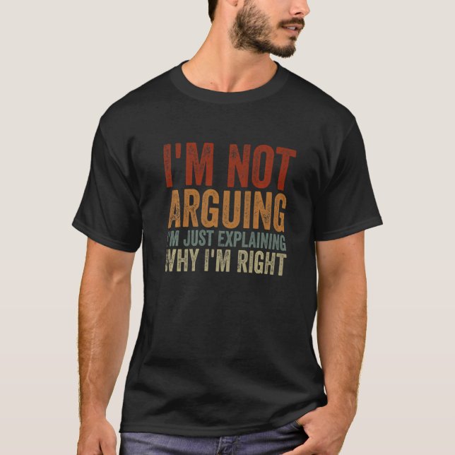 I'm Not Arguing I'm Just Explaining Why I'm Right  T-Shirt (Front)