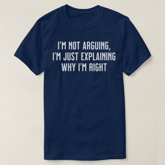 Im not arguing Im just explaining why Im right TSh T-Shirt (Design Front)