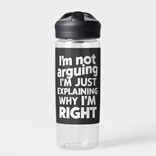 I'm Not Arguing I'm Just Explaining Why I'm Right Water Bottle