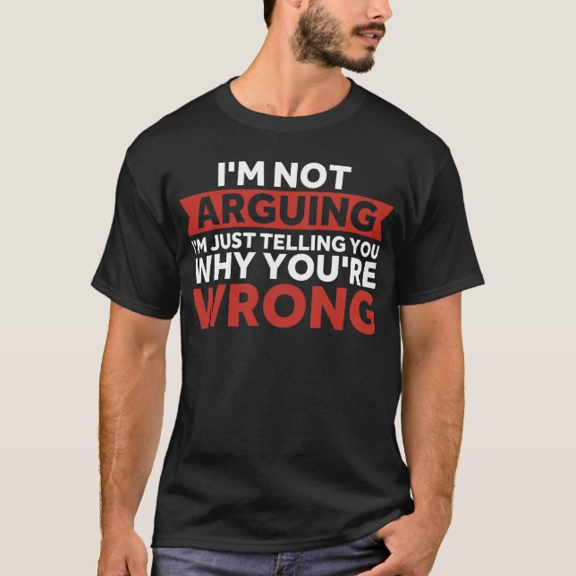 I'm Not Arguing I'm Just Telling You Why You're Wr T-Shirt (Front)