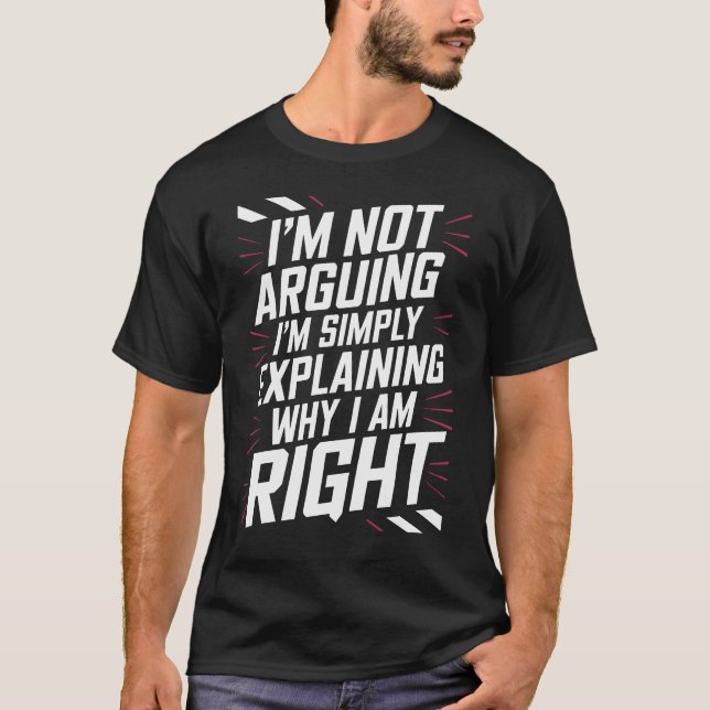 I'm Not Arguing I'm Simply Explaining Why I Am Rig T-Shirt (Front)