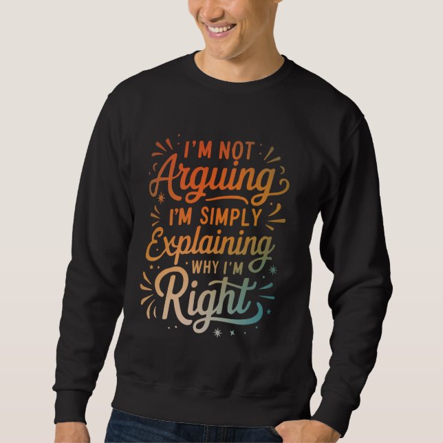 I'm Not Arguing I'm Simply Explaining Why I'm Righ Sweatshirt (Front)