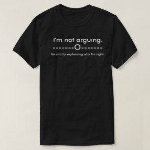 I'm not arguing I'm simply explaining why Im right T-Shirt