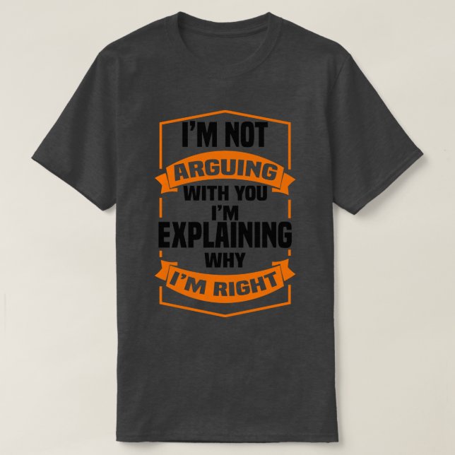 Im Not Arguing With You Im Explaining Why Im Right T-Shirt (Design Front)