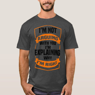 Im Not Arguing With You Im Explaining Why Im Right T-Shirt
