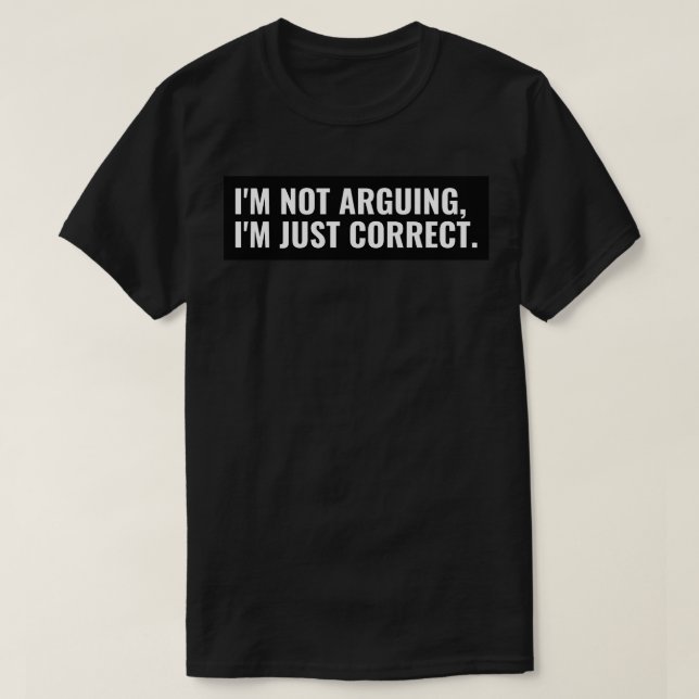 im not arguing with you im explaining why im right T-Shirt (Design Front)