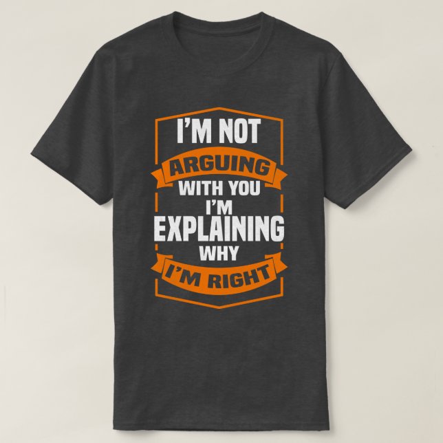 Im Not Arguing With You Im Explaining Why Im Right T-Shirt (Design Front)
