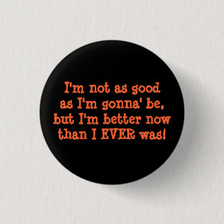 I'm not as goodas I'm gonna' be,but I'm better ... 1 Inch Round Button