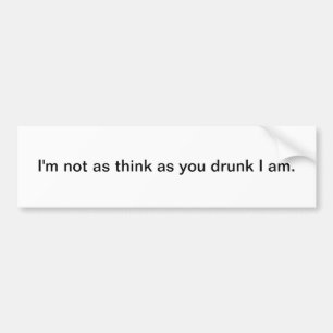I'm not as think as you drunk I am bumper sticker