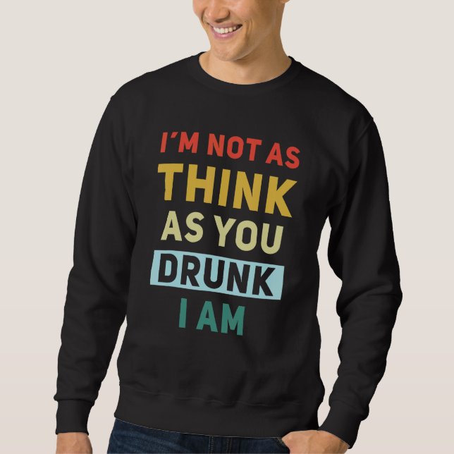 I'm Not As Think As You Drunk I Am Funny Sweatshirt (Front)