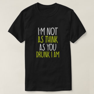  I'm Not As Think As You Drunk I Am T-Shirt