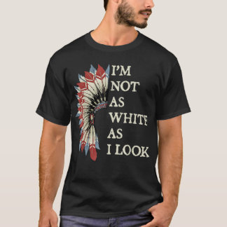 I'm Not As White As I Look Native American Indian  T-Shirt