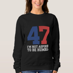 I'm Not Aspiring To Be Humble Kamala Harris 47 Sweatshirt