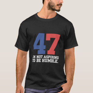 I'm Not Aspiring To Be Humble Kamala Harris 47 T-Shirt
